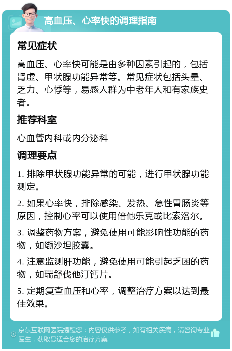 高血压、心率快的调理指南 常见症状 高血压、心率快可能是由多种因素引起的，包括肾虚、甲状腺功能异常等。常见症状包括头晕、乏力、心悸等，易感人群为中老年人和有家族史者。 推荐科室 心血管内科或内分泌科 调理要点 1. 排除甲状腺功能异常的可能，进行甲状腺功能测定。 2. 如果心率快，排除感染、发热、急性胃肠炎等原因，控制心率可以使用倍他乐克或比索洛尔。 3. 调整药物方案，避免使用可能影响性功能的药物，如缬沙坦胶囊。 4. 注意监测肝功能，避免使用可能引起乏困的药物，如瑞舒伐他汀钙片。 5. 定期复查血压和心率，调整治疗方案以达到最佳效果。