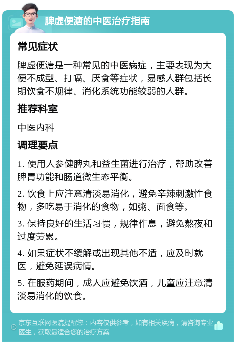 脾虚便溏的中医治疗指南 常见症状 脾虚便溏是一种常见的中医病症，主要表现为大便不成型、打嗝、厌食等症状，易感人群包括长期饮食不规律、消化系统功能较弱的人群。 推荐科室 中医内科 调理要点 1. 使用人参健脾丸和益生菌进行治疗，帮助改善脾胃功能和肠道微生态平衡。 2. 饮食上应注意清淡易消化，避免辛辣刺激性食物，多吃易于消化的食物，如粥、面食等。 3. 保持良好的生活习惯，规律作息，避免熬夜和过度劳累。 4. 如果症状不缓解或出现其他不适，应及时就医，避免延误病情。 5. 在服药期间，成人应避免饮酒，儿童应注意清淡易消化的饮食。