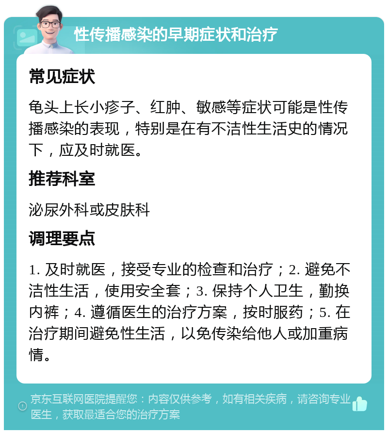 性传播感染的早期症状和治疗 常见症状 龟头上长小疹子、红肿、敏感等症状可能是性传播感染的表现，特别是在有不洁性生活史的情况下，应及时就医。 推荐科室 泌尿外科或皮肤科 调理要点 1. 及时就医，接受专业的检查和治疗；2. 避免不洁性生活，使用安全套；3. 保持个人卫生，勤换内裤；4. 遵循医生的治疗方案，按时服药；5. 在治疗期间避免性生活，以免传染给他人或加重病情。