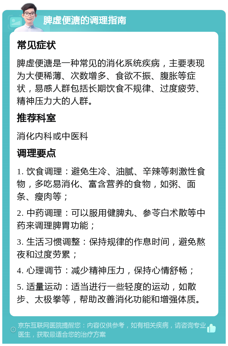 脾虚便溏的调理指南 常见症状 脾虚便溏是一种常见的消化系统疾病，主要表现为大便稀薄、次数增多、食欲不振、腹胀等症状，易感人群包括长期饮食不规律、过度疲劳、精神压力大的人群。 推荐科室 消化内科或中医科 调理要点 1. 饮食调理：避免生冷、油腻、辛辣等刺激性食物，多吃易消化、富含营养的食物，如粥、面条、瘦肉等； 2. 中药调理：可以服用健脾丸、参苓白术散等中药来调理脾胃功能； 3. 生活习惯调整：保持规律的作息时间，避免熬夜和过度劳累； 4. 心理调节：减少精神压力，保持心情舒畅； 5. 适量运动：适当进行一些轻度的运动，如散步、太极拳等，帮助改善消化功能和增强体质。