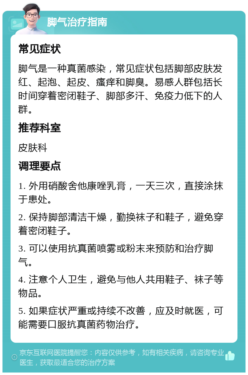 脚气治疗指南 常见症状 脚气是一种真菌感染，常见症状包括脚部皮肤发红、起泡、起皮、瘙痒和脚臭。易感人群包括长时间穿着密闭鞋子、脚部多汗、免疫力低下的人群。 推荐科室 皮肤科 调理要点 1. 外用硝酸舍他康唑乳膏，一天三次，直接涂抹于患处。 2. 保持脚部清洁干燥，勤换袜子和鞋子，避免穿着密闭鞋子。 3. 可以使用抗真菌喷雾或粉末来预防和治疗脚气。 4. 注意个人卫生，避免与他人共用鞋子、袜子等物品。 5. 如果症状严重或持续不改善，应及时就医，可能需要口服抗真菌药物治疗。