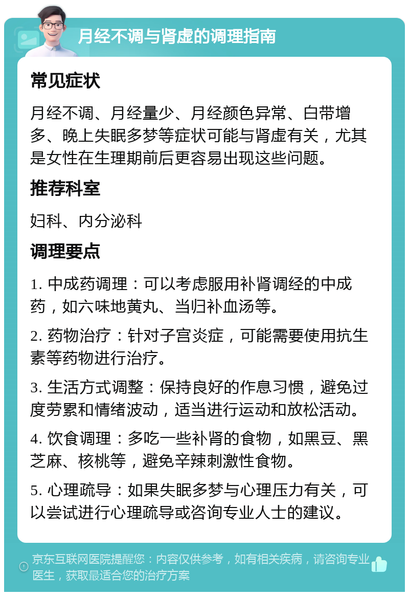 月经不调与肾虚的调理指南 常见症状 月经不调、月经量少、月经颜色异常、白带增多、晚上失眠多梦等症状可能与肾虚有关，尤其是女性在生理期前后更容易出现这些问题。 推荐科室 妇科、内分泌科 调理要点 1. 中成药调理：可以考虑服用补肾调经的中成药，如六味地黄丸、当归补血汤等。 2. 药物治疗：针对子宫炎症，可能需要使用抗生素等药物进行治疗。 3. 生活方式调整：保持良好的作息习惯，避免过度劳累和情绪波动，适当进行运动和放松活动。 4. 饮食调理：多吃一些补肾的食物，如黑豆、黑芝麻、核桃等，避免辛辣刺激性食物。 5. 心理疏导：如果失眠多梦与心理压力有关，可以尝试进行心理疏导或咨询专业人士的建议。