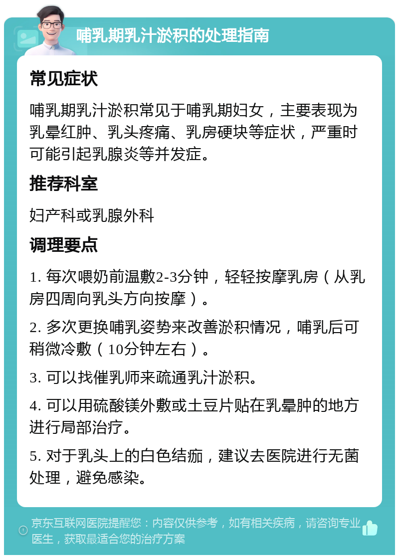 哺乳期乳汁淤积的处理指南 常见症状 哺乳期乳汁淤积常见于哺乳期妇女，主要表现为乳晕红肿、乳头疼痛、乳房硬块等症状，严重时可能引起乳腺炎等并发症。 推荐科室 妇产科或乳腺外科 调理要点 1. 每次喂奶前温敷2-3分钟，轻轻按摩乳房（从乳房四周向乳头方向按摩）。 2. 多次更换哺乳姿势来改善淤积情况，哺乳后可稍微冷敷（10分钟左右）。 3. 可以找催乳师来疏通乳汁淤积。 4. 可以用硫酸镁外敷或土豆片贴在乳晕肿的地方进行局部治疗。 5. 对于乳头上的白色结痂，建议去医院进行无菌处理，避免感染。