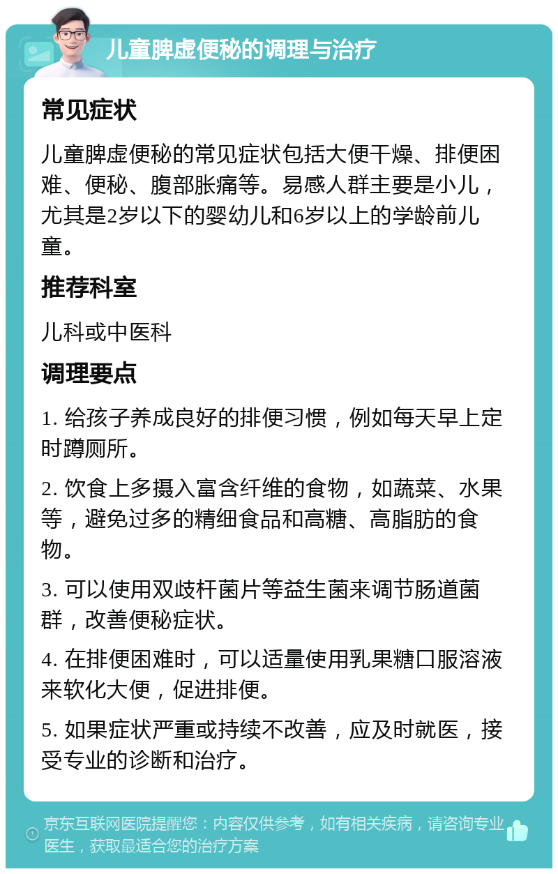 儿童脾虚便秘的调理与治疗 常见症状 儿童脾虚便秘的常见症状包括大便干燥、排便困难、便秘、腹部胀痛等。易感人群主要是小儿，尤其是2岁以下的婴幼儿和6岁以上的学龄前儿童。 推荐科室 儿科或中医科 调理要点 1. 给孩子养成良好的排便习惯，例如每天早上定时蹲厕所。 2. 饮食上多摄入富含纤维的食物，如蔬菜、水果等，避免过多的精细食品和高糖、高脂肪的食物。 3. 可以使用双歧杆菌片等益生菌来调节肠道菌群，改善便秘症状。 4. 在排便困难时，可以适量使用乳果糖口服溶液来软化大便，促进排便。 5. 如果症状严重或持续不改善，应及时就医，接受专业的诊断和治疗。