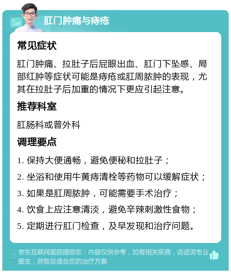 肛门肿痛与痔疮 常见症状 肛门肿痛、拉肚子后屁眼出血、肛门下坠感、局部红肿等症状可能是痔疮或肛周脓肿的表现，尤其在拉肚子后加重的情况下更应引起注意。 推荐科室 肛肠科或普外科 调理要点 1. 保持大便通畅，避免便秘和拉肚子； 2. 坐浴和使用牛黄痔清栓等药物可以缓解症状； 3. 如果是肛周脓肿，可能需要手术治疗； 4. 饮食上应注意清淡，避免辛辣刺激性食物； 5. 定期进行肛门检查，及早发现和治疗问题。