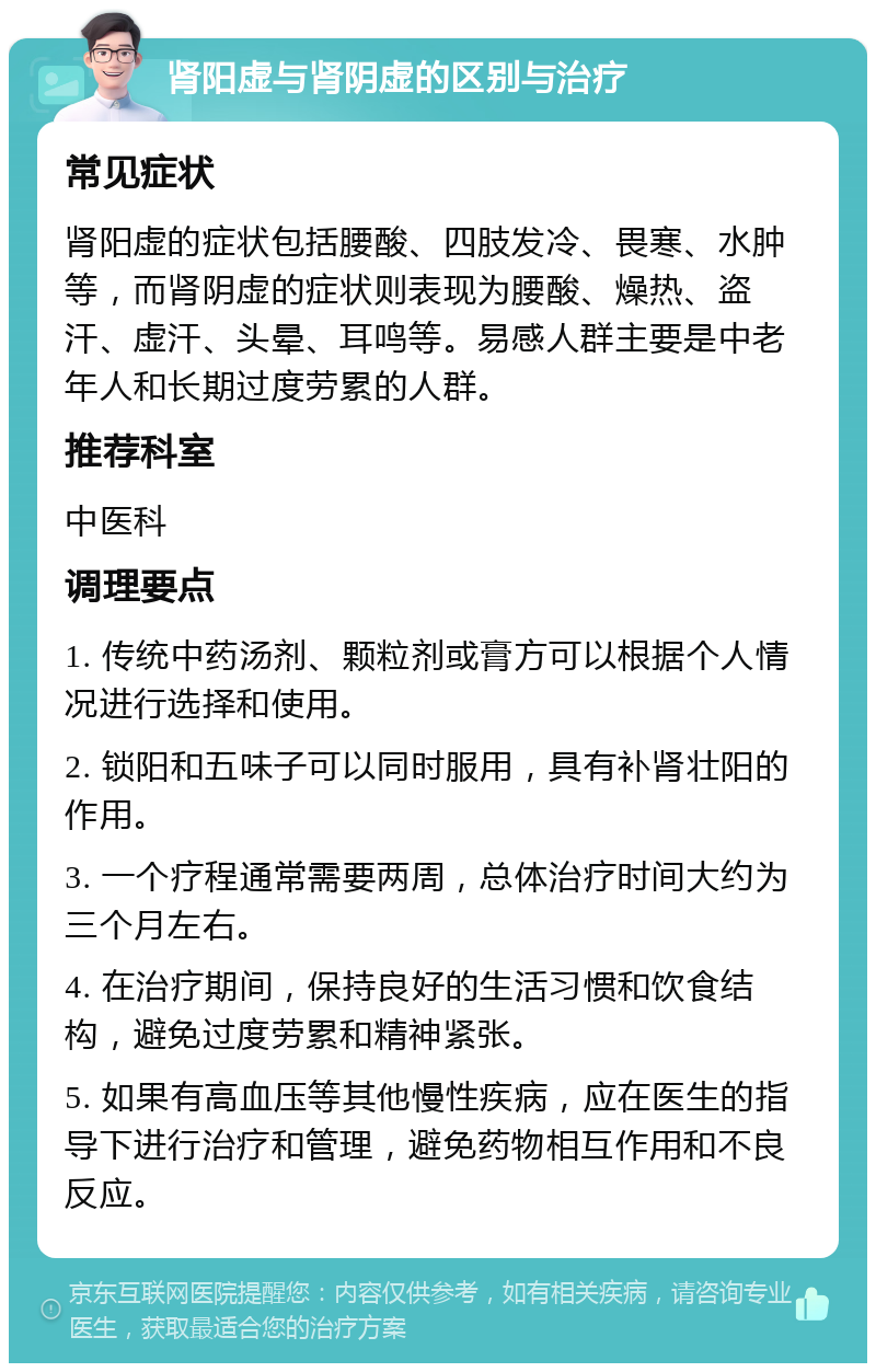 肾阳虚与肾阴虚的区别与治疗 常见症状 肾阳虚的症状包括腰酸、四肢发冷、畏寒、水肿等，而肾阴虚的症状则表现为腰酸、燥热、盗汗、虚汗、头晕、耳鸣等。易感人群主要是中老年人和长期过度劳累的人群。 推荐科室 中医科 调理要点 1. 传统中药汤剂、颗粒剂或膏方可以根据个人情况进行选择和使用。 2. 锁阳和五味子可以同时服用，具有补肾壮阳的作用。 3. 一个疗程通常需要两周，总体治疗时间大约为三个月左右。 4. 在治疗期间，保持良好的生活习惯和饮食结构，避免过度劳累和精神紧张。 5. 如果有高血压等其他慢性疾病，应在医生的指导下进行治疗和管理，避免药物相互作用和不良反应。