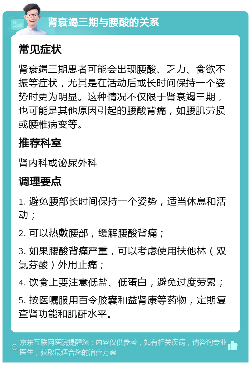 肾衰竭三期与腰酸的关系 常见症状 肾衰竭三期患者可能会出现腰酸、乏力、食欲不振等症状，尤其是在活动后或长时间保持一个姿势时更为明显。这种情况不仅限于肾衰竭三期，也可能是其他原因引起的腰酸背痛，如腰肌劳损或腰椎病变等。 推荐科室 肾内科或泌尿外科 调理要点 1. 避免腰部长时间保持一个姿势，适当休息和活动； 2. 可以热敷腰部，缓解腰酸背痛； 3. 如果腰酸背痛严重，可以考虑使用扶他林（双氯芬酸）外用止痛； 4. 饮食上要注意低盐、低蛋白，避免过度劳累； 5. 按医嘱服用百令胶囊和益肾康等药物，定期复查肾功能和肌酐水平。