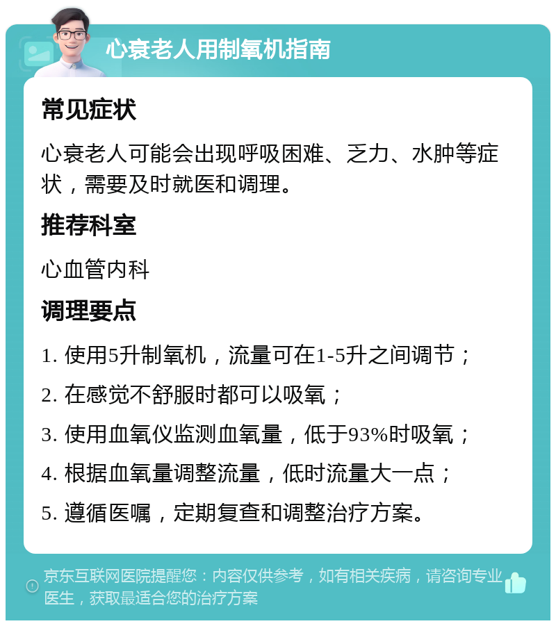 心衰老人用制氧机指南 常见症状 心衰老人可能会出现呼吸困难、乏力、水肿等症状，需要及时就医和调理。 推荐科室 心血管内科 调理要点 1. 使用5升制氧机，流量可在1-5升之间调节； 2. 在感觉不舒服时都可以吸氧； 3. 使用血氧仪监测血氧量，低于93%时吸氧； 4. 根据血氧量调整流量，低时流量大一点； 5. 遵循医嘱，定期复查和调整治疗方案。