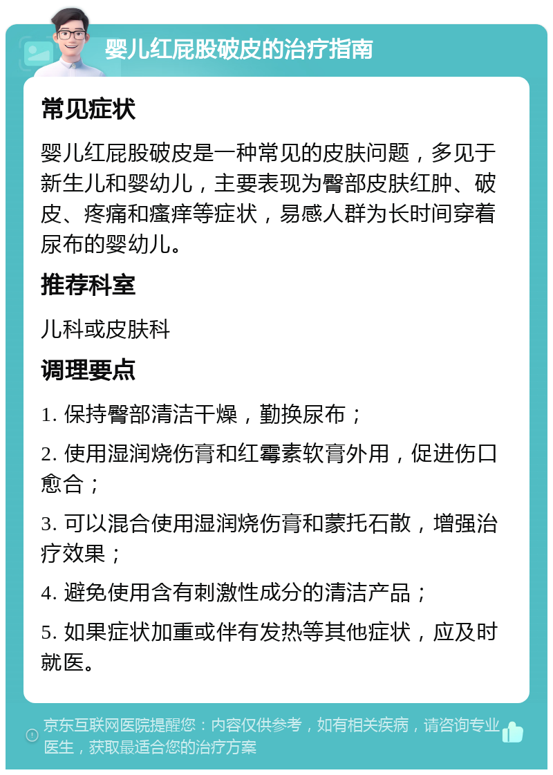 婴儿红屁股破皮的治疗指南 常见症状 婴儿红屁股破皮是一种常见的皮肤问题，多见于新生儿和婴幼儿，主要表现为臀部皮肤红肿、破皮、疼痛和瘙痒等症状，易感人群为长时间穿着尿布的婴幼儿。 推荐科室 儿科或皮肤科 调理要点 1. 保持臀部清洁干燥，勤换尿布； 2. 使用湿润烧伤膏和红霉素软膏外用，促进伤口愈合； 3. 可以混合使用湿润烧伤膏和蒙托石散，增强治疗效果； 4. 避免使用含有刺激性成分的清洁产品； 5. 如果症状加重或伴有发热等其他症状，应及时就医。