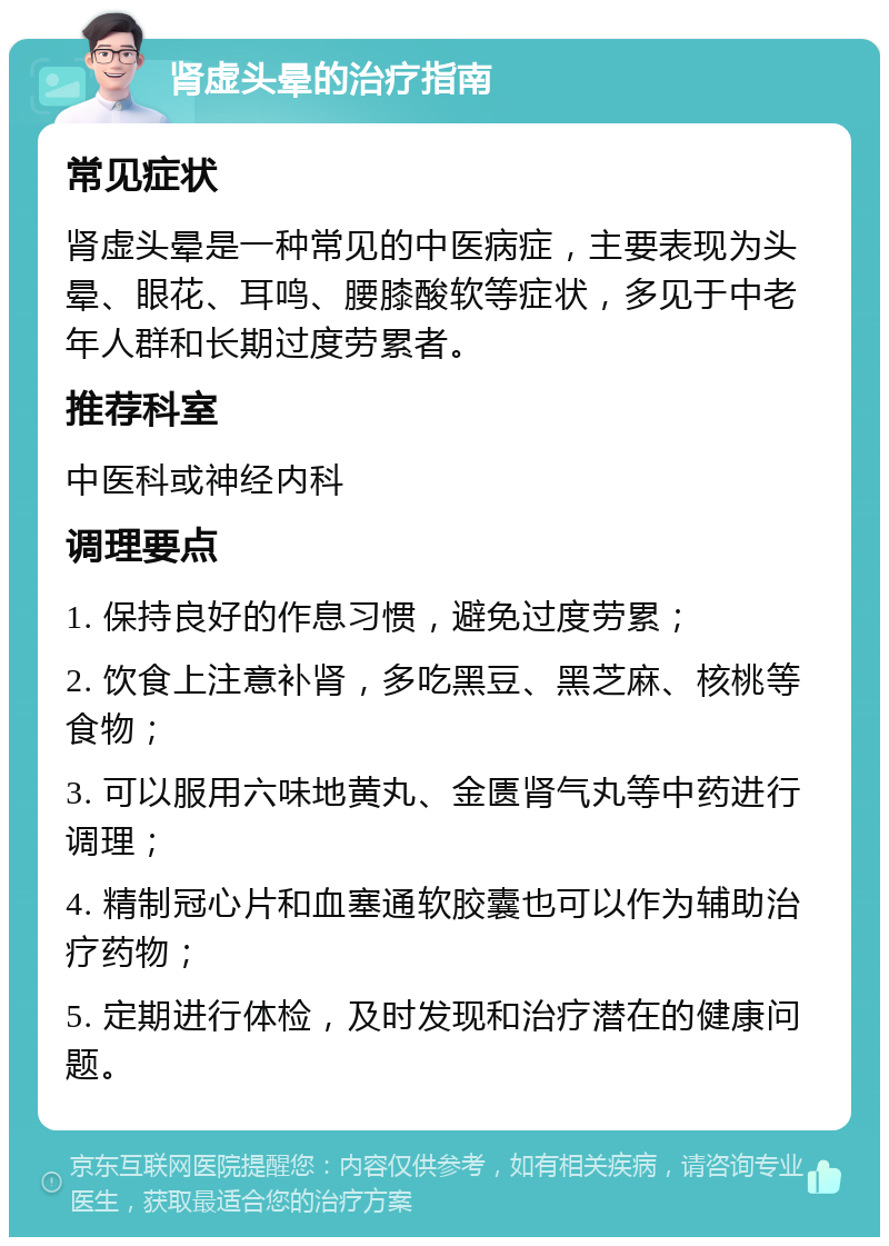 肾虚头晕的治疗指南 常见症状 肾虚头晕是一种常见的中医病症，主要表现为头晕、眼花、耳鸣、腰膝酸软等症状，多见于中老年人群和长期过度劳累者。 推荐科室 中医科或神经内科 调理要点 1. 保持良好的作息习惯，避免过度劳累； 2. 饮食上注意补肾，多吃黑豆、黑芝麻、核桃等食物； 3. 可以服用六味地黄丸、金匮肾气丸等中药进行调理； 4. 精制冠心片和血塞通软胶囊也可以作为辅助治疗药物； 5. 定期进行体检，及时发现和治疗潜在的健康问题。