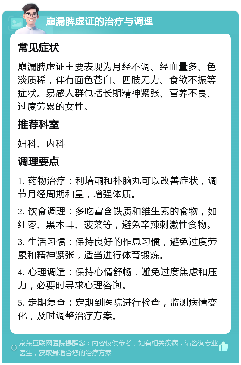 崩漏脾虚证的治疗与调理 常见症状 崩漏脾虚证主要表现为月经不调、经血量多、色淡质稀，伴有面色苍白、四肢无力、食欲不振等症状。易感人群包括长期精神紧张、营养不良、过度劳累的女性。 推荐科室 妇科、内科 调理要点 1. 药物治疗：利培酮和补脑丸可以改善症状，调节月经周期和量，增强体质。 2. 饮食调理：多吃富含铁质和维生素的食物，如红枣、黑木耳、菠菜等，避免辛辣刺激性食物。 3. 生活习惯：保持良好的作息习惯，避免过度劳累和精神紧张，适当进行体育锻炼。 4. 心理调适：保持心情舒畅，避免过度焦虑和压力，必要时寻求心理咨询。 5. 定期复查：定期到医院进行检查，监测病情变化，及时调整治疗方案。