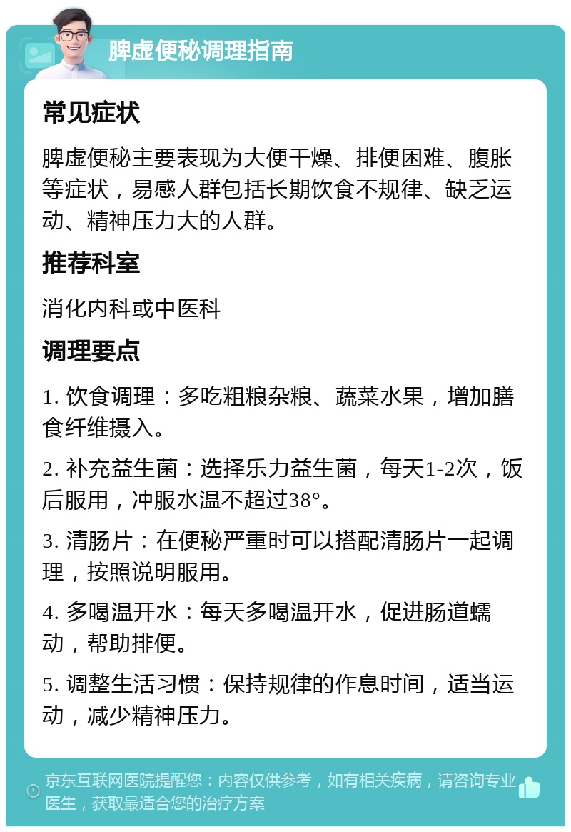 脾虚便秘调理指南 常见症状 脾虚便秘主要表现为大便干燥、排便困难、腹胀等症状，易感人群包括长期饮食不规律、缺乏运动、精神压力大的人群。 推荐科室 消化内科或中医科 调理要点 1. 饮食调理：多吃粗粮杂粮、蔬菜水果，增加膳食纤维摄入。 2. 补充益生菌：选择乐力益生菌，每天1-2次，饭后服用，冲服水温不超过38°。 3. 清肠片：在便秘严重时可以搭配清肠片一起调理，按照说明服用。 4. 多喝温开水：每天多喝温开水，促进肠道蠕动，帮助排便。 5. 调整生活习惯：保持规律的作息时间，适当运动，减少精神压力。