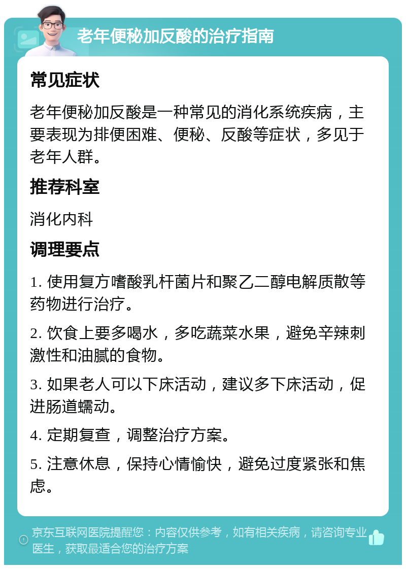 老年便秘加反酸的治疗指南 常见症状 老年便秘加反酸是一种常见的消化系统疾病，主要表现为排便困难、便秘、反酸等症状，多见于老年人群。 推荐科室 消化内科 调理要点 1. 使用复方嗜酸乳杆菌片和聚乙二醇电解质散等药物进行治疗。 2. 饮食上要多喝水，多吃蔬菜水果，避免辛辣刺激性和油腻的食物。 3. 如果老人可以下床活动，建议多下床活动，促进肠道蠕动。 4. 定期复查，调整治疗方案。 5. 注意休息，保持心情愉快，避免过度紧张和焦虑。