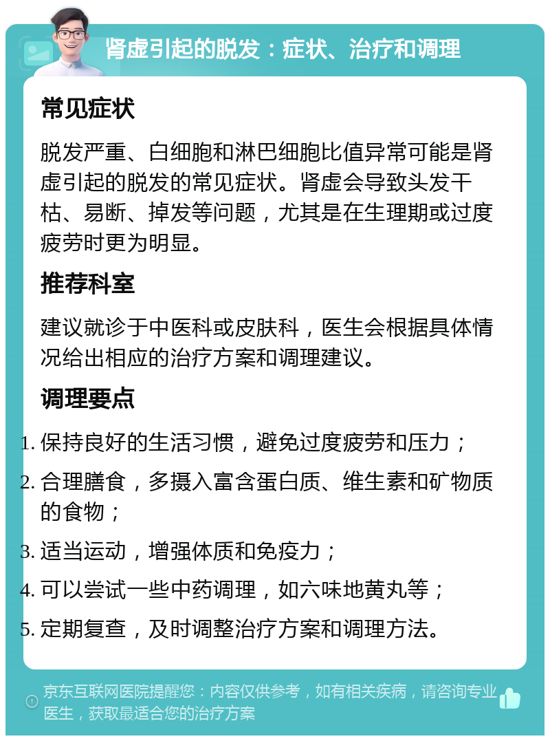 肾虚引起的脱发：症状、治疗和调理 常见症状 脱发严重、白细胞和淋巴细胞比值异常可能是肾虚引起的脱发的常见症状。肾虚会导致头发干枯、易断、掉发等问题，尤其是在生理期或过度疲劳时更为明显。 推荐科室 建议就诊于中医科或皮肤科，医生会根据具体情况给出相应的治疗方案和调理建议。 调理要点 保持良好的生活习惯，避免过度疲劳和压力； 合理膳食，多摄入富含蛋白质、维生素和矿物质的食物； 适当运动，增强体质和免疫力； 可以尝试一些中药调理，如六味地黄丸等； 定期复查，及时调整治疗方案和调理方法。