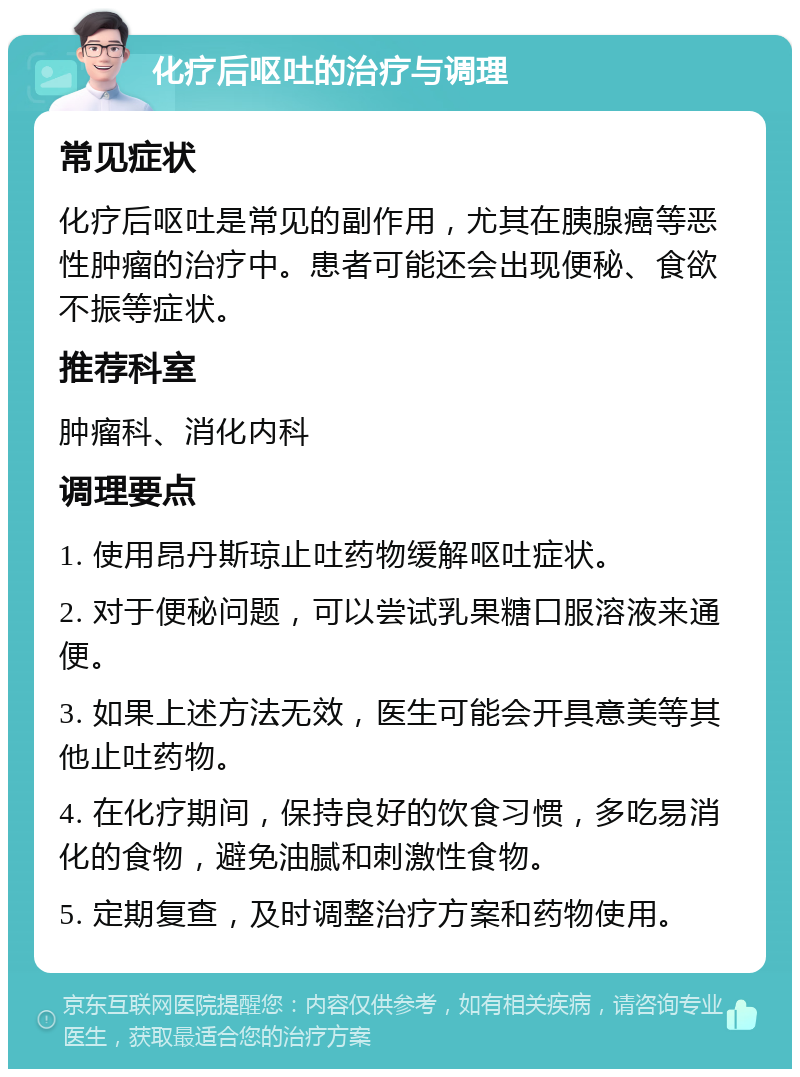 化疗后呕吐的治疗与调理 常见症状 化疗后呕吐是常见的副作用，尤其在胰腺癌等恶性肿瘤的治疗中。患者可能还会出现便秘、食欲不振等症状。 推荐科室 肿瘤科、消化内科 调理要点 1. 使用昂丹斯琼止吐药物缓解呕吐症状。 2. 对于便秘问题，可以尝试乳果糖口服溶液来通便。 3. 如果上述方法无效，医生可能会开具意美等其他止吐药物。 4. 在化疗期间，保持良好的饮食习惯，多吃易消化的食物，避免油腻和刺激性食物。 5. 定期复查，及时调整治疗方案和药物使用。