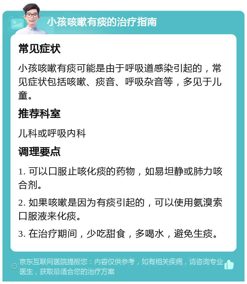 小孩咳嗽有痰的治疗指南 常见症状 小孩咳嗽有痰可能是由于呼吸道感染引起的，常见症状包括咳嗽、痰音、呼吸杂音等，多见于儿童。 推荐科室 儿科或呼吸内科 调理要点 1. 可以口服止咳化痰的药物，如易坦静或肺力咳合剂。 2. 如果咳嗽是因为有痰引起的，可以使用氨溴索口服液来化痰。 3. 在治疗期间，少吃甜食，多喝水，避免生痰。