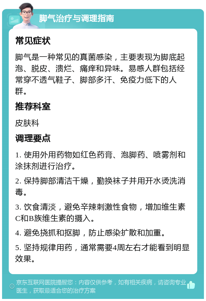 脚气治疗与调理指南 常见症状 脚气是一种常见的真菌感染，主要表现为脚底起泡、脱皮、溃烂、痛痒和异味。易感人群包括经常穿不透气鞋子、脚部多汗、免疫力低下的人群。 推荐科室 皮肤科 调理要点 1. 使用外用药物如红色药膏、泡脚药、喷雾剂和涂抹剂进行治疗。 2. 保持脚部清洁干燥，勤换袜子并用开水烫洗消毒。 3. 饮食清淡，避免辛辣刺激性食物，增加维生素C和B族维生素的摄入。 4. 避免挠抓和抠脚，防止感染扩散和加重。 5. 坚持规律用药，通常需要4周左右才能看到明显效果。