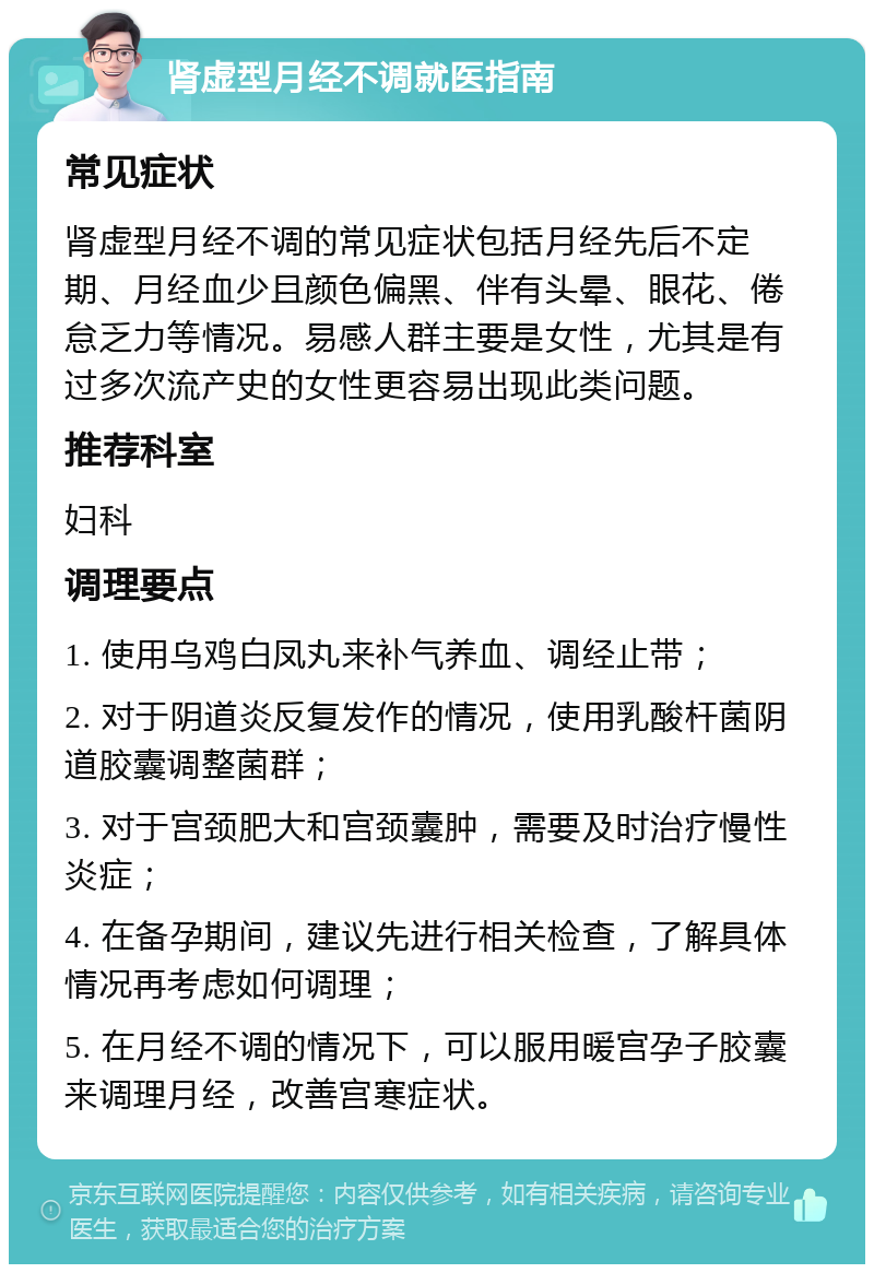 肾虚型月经不调就医指南 常见症状 肾虚型月经不调的常见症状包括月经先后不定期、月经血少且颜色偏黑、伴有头晕、眼花、倦怠乏力等情况。易感人群主要是女性，尤其是有过多次流产史的女性更容易出现此类问题。 推荐科室 妇科 调理要点 1. 使用乌鸡白凤丸来补气养血、调经止带； 2. 对于阴道炎反复发作的情况，使用乳酸杆菌阴道胶囊调整菌群； 3. 对于宫颈肥大和宫颈囊肿，需要及时治疗慢性炎症； 4. 在备孕期间，建议先进行相关检查，了解具体情况再考虑如何调理； 5. 在月经不调的情况下，可以服用暖宫孕子胶囊来调理月经，改善宫寒症状。