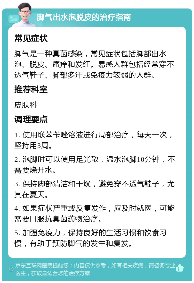 脚气出水泡脱皮的治疗指南 常见症状 脚气是一种真菌感染，常见症状包括脚部出水泡、脱皮、瘙痒和发红。易感人群包括经常穿不透气鞋子、脚部多汗或免疫力较弱的人群。 推荐科室 皮肤科 调理要点 1. 使用联苯苄唑溶液进行局部治疗，每天一次，坚持用3周。 2. 泡脚时可以使用足光散，温水泡脚10分钟，不需要烧开水。 3. 保持脚部清洁和干燥，避免穿不透气鞋子，尤其在夏天。 4. 如果症状严重或反复发作，应及时就医，可能需要口服抗真菌药物治疗。 5. 加强免疫力，保持良好的生活习惯和饮食习惯，有助于预防脚气的发生和复发。