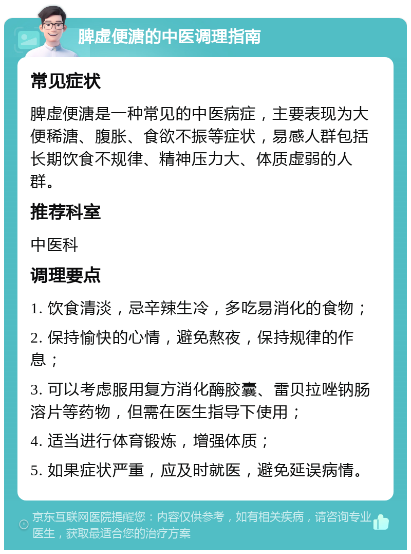 脾虚便溏的中医调理指南 常见症状 脾虚便溏是一种常见的中医病症，主要表现为大便稀溏、腹胀、食欲不振等症状，易感人群包括长期饮食不规律、精神压力大、体质虚弱的人群。 推荐科室 中医科 调理要点 1. 饮食清淡，忌辛辣生冷，多吃易消化的食物； 2. 保持愉快的心情，避免熬夜，保持规律的作息； 3. 可以考虑服用复方消化酶胶囊、雷贝拉唑钠肠溶片等药物，但需在医生指导下使用； 4. 适当进行体育锻炼，增强体质； 5. 如果症状严重，应及时就医，避免延误病情。