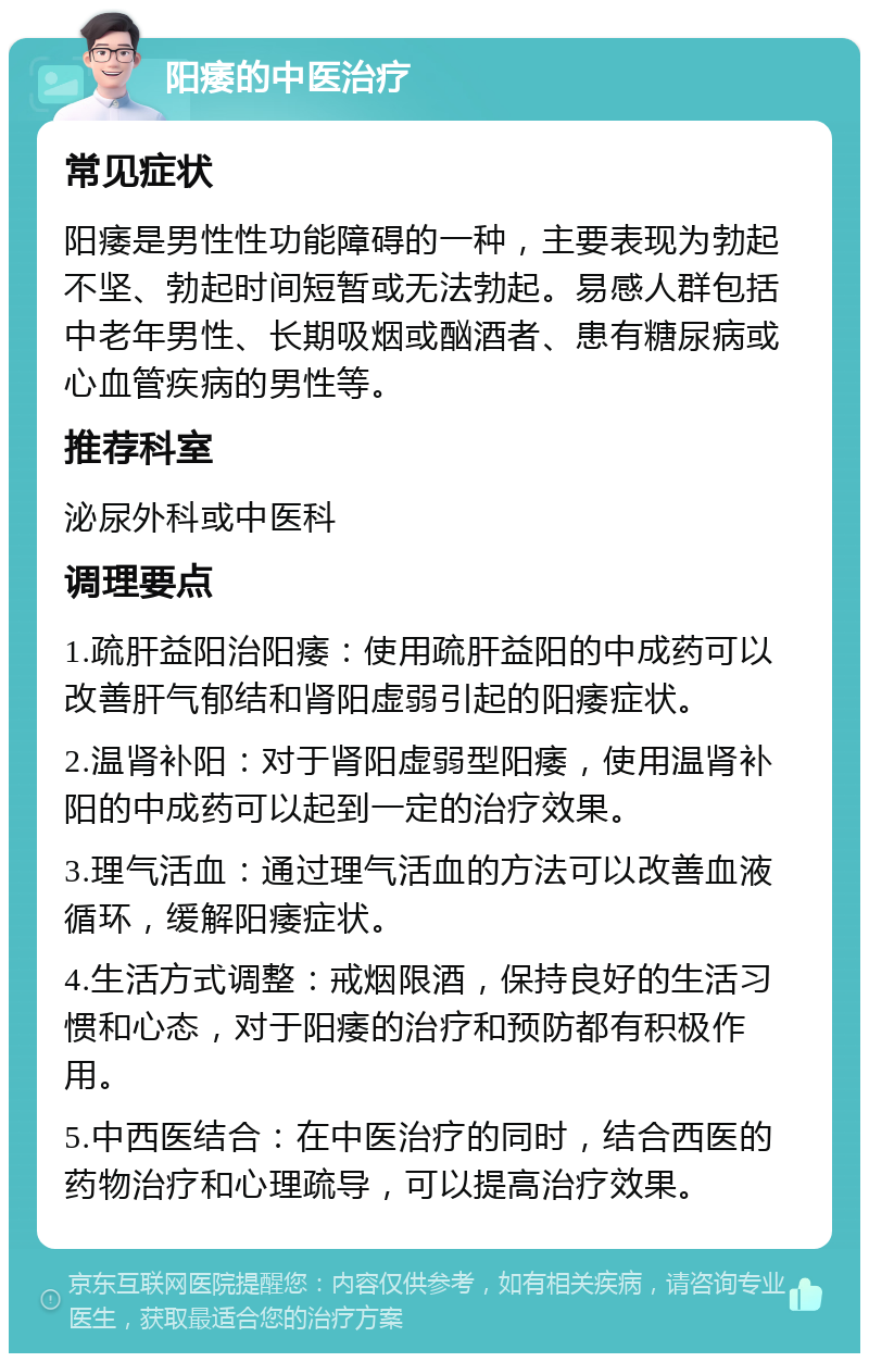 阳痿的中医治疗 常见症状 阳痿是男性性功能障碍的一种，主要表现为勃起不坚、勃起时间短暂或无法勃起。易感人群包括中老年男性、长期吸烟或酗酒者、患有糖尿病或心血管疾病的男性等。 推荐科室 泌尿外科或中医科 调理要点 1.疏肝益阳治阳痿：使用疏肝益阳的中成药可以改善肝气郁结和肾阳虚弱引起的阳痿症状。 2.温肾补阳：对于肾阳虚弱型阳痿，使用温肾补阳的中成药可以起到一定的治疗效果。 3.理气活血：通过理气活血的方法可以改善血液循环，缓解阳痿症状。 4.生活方式调整：戒烟限酒，保持良好的生活习惯和心态，对于阳痿的治疗和预防都有积极作用。 5.中西医结合：在中医治疗的同时，结合西医的药物治疗和心理疏导，可以提高治疗效果。