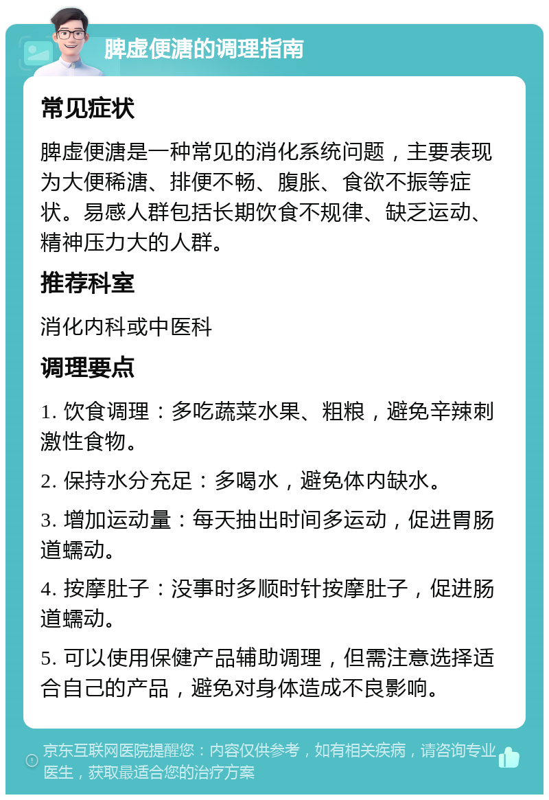 脾虚便溏的调理指南 常见症状 脾虚便溏是一种常见的消化系统问题，主要表现为大便稀溏、排便不畅、腹胀、食欲不振等症状。易感人群包括长期饮食不规律、缺乏运动、精神压力大的人群。 推荐科室 消化内科或中医科 调理要点 1. 饮食调理：多吃蔬菜水果、粗粮，避免辛辣刺激性食物。 2. 保持水分充足：多喝水，避免体内缺水。 3. 增加运动量：每天抽出时间多运动，促进胃肠道蠕动。 4. 按摩肚子：没事时多顺时针按摩肚子，促进肠道蠕动。 5. 可以使用保健产品辅助调理，但需注意选择适合自己的产品，避免对身体造成不良影响。