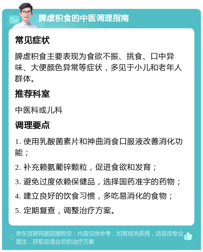 脾虚积食的中医调理指南 常见症状 脾虚积食主要表现为食欲不振、挑食、口中异味、大便颜色异常等症状，多见于小儿和老年人群体。 推荐科室 中医科或儿科 调理要点 1. 使用乳酸菌素片和神曲消食口服液改善消化功能； 2. 补充赖氨葡锌颗粒，促进食欲和发育； 3. 避免过度依赖保健品，选择国药准字的药物； 4. 建立良好的饮食习惯，多吃易消化的食物； 5. 定期复查，调整治疗方案。