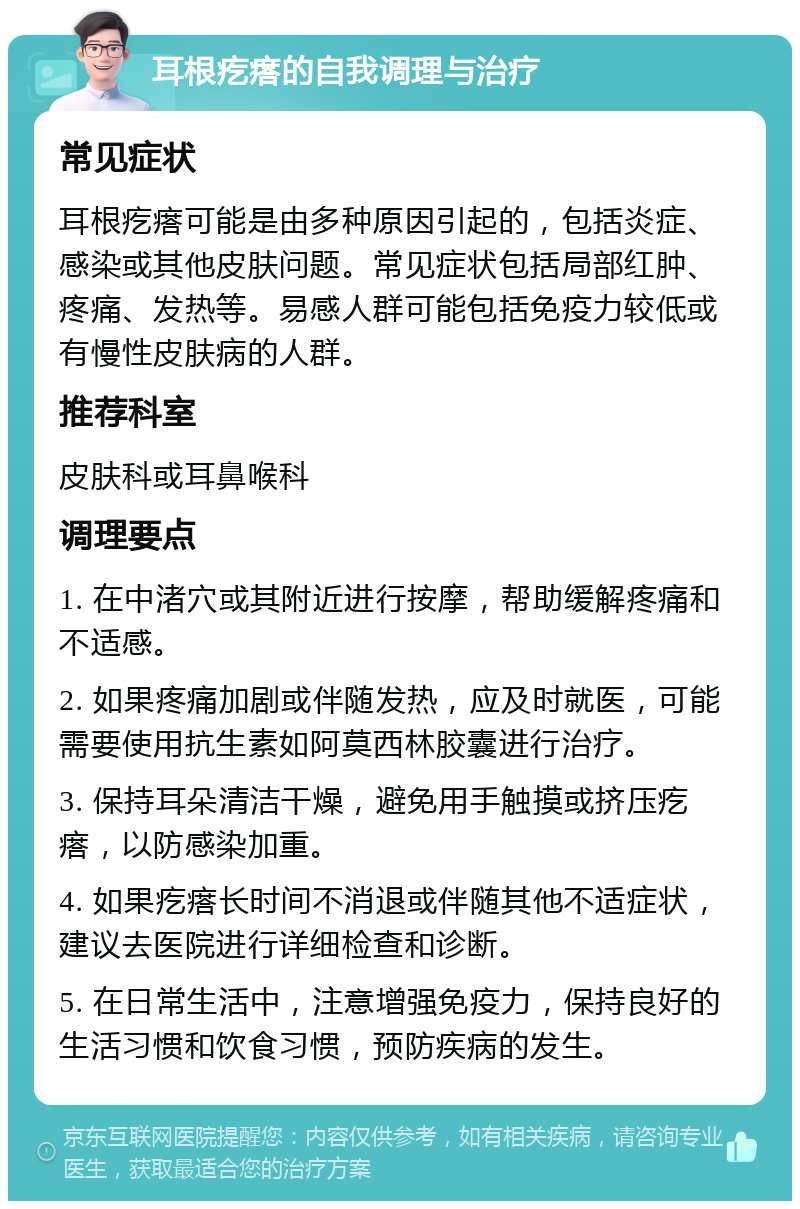 耳根疙瘩的自我调理与治疗 常见症状 耳根疙瘩可能是由多种原因引起的，包括炎症、感染或其他皮肤问题。常见症状包括局部红肿、疼痛、发热等。易感人群可能包括免疫力较低或有慢性皮肤病的人群。 推荐科室 皮肤科或耳鼻喉科 调理要点 1. 在中渚穴或其附近进行按摩，帮助缓解疼痛和不适感。 2. 如果疼痛加剧或伴随发热，应及时就医，可能需要使用抗生素如阿莫西林胶囊进行治疗。 3. 保持耳朵清洁干燥，避免用手触摸或挤压疙瘩，以防感染加重。 4. 如果疙瘩长时间不消退或伴随其他不适症状，建议去医院进行详细检查和诊断。 5. 在日常生活中，注意增强免疫力，保持良好的生活习惯和饮食习惯，预防疾病的发生。