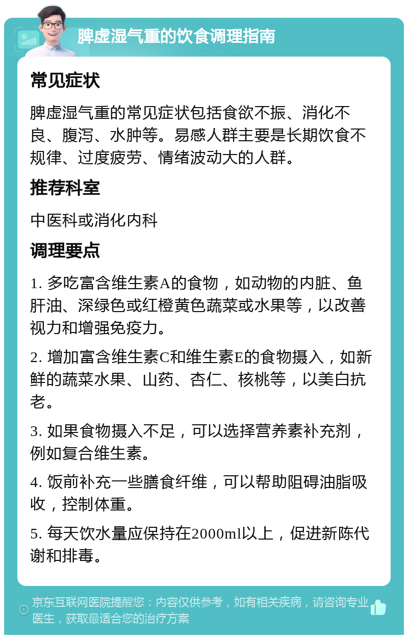 脾虚湿气重的饮食调理指南 常见症状 脾虚湿气重的常见症状包括食欲不振、消化不良、腹泻、水肿等。易感人群主要是长期饮食不规律、过度疲劳、情绪波动大的人群。 推荐科室 中医科或消化内科 调理要点 1. 多吃富含维生素A的食物，如动物的内脏、鱼肝油、深绿色或红橙黄色蔬菜或水果等，以改善视力和增强免疫力。 2. 增加富含维生素C和维生素E的食物摄入，如新鲜的蔬菜水果、山药、杏仁、核桃等，以美白抗老。 3. 如果食物摄入不足，可以选择营养素补充剂，例如复合维生素。 4. 饭前补充一些膳食纤维，可以帮助阻碍油脂吸收，控制体重。 5. 每天饮水量应保持在2000ml以上，促进新陈代谢和排毒。