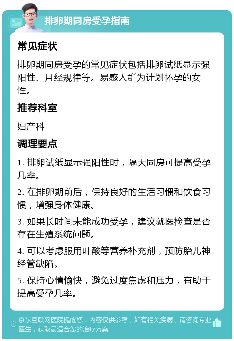 排卵期同房受孕指南 常见症状 排卵期同房受孕的常见症状包括排卵试纸显示强阳性、月经规律等。易感人群为计划怀孕的女性。 推荐科室 妇产科 调理要点 1. 排卵试纸显示强阳性时，隔天同房可提高受孕几率。 2. 在排卵期前后，保持良好的生活习惯和饮食习惯，增强身体健康。 3. 如果长时间未能成功受孕，建议就医检查是否存在生殖系统问题。 4. 可以考虑服用叶酸等营养补充剂，预防胎儿神经管缺陷。 5. 保持心情愉快，避免过度焦虑和压力，有助于提高受孕几率。