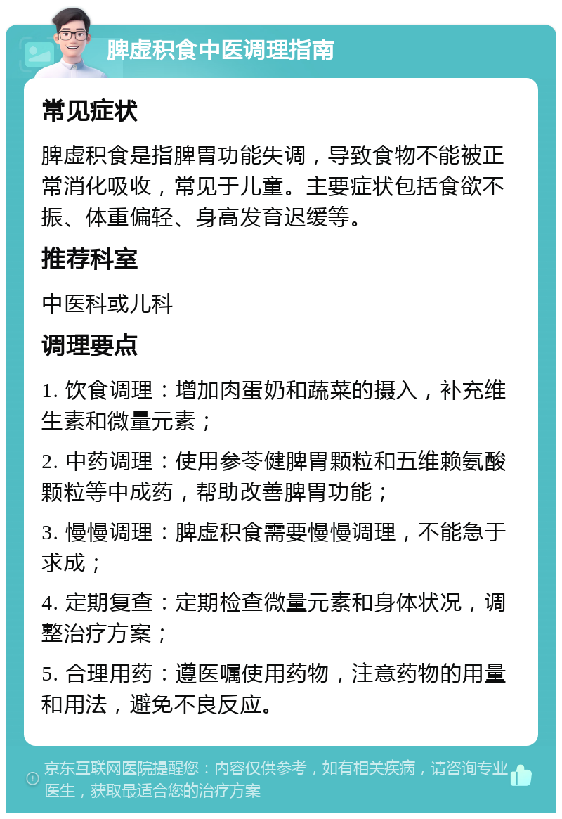 脾虚积食中医调理指南 常见症状 脾虚积食是指脾胃功能失调，导致食物不能被正常消化吸收，常见于儿童。主要症状包括食欲不振、体重偏轻、身高发育迟缓等。 推荐科室 中医科或儿科 调理要点 1. 饮食调理：增加肉蛋奶和蔬菜的摄入，补充维生素和微量元素； 2. 中药调理：使用参苓健脾胃颗粒和五维赖氨酸颗粒等中成药，帮助改善脾胃功能； 3. 慢慢调理：脾虚积食需要慢慢调理，不能急于求成； 4. 定期复查：定期检查微量元素和身体状况，调整治疗方案； 5. 合理用药：遵医嘱使用药物，注意药物的用量和用法，避免不良反应。