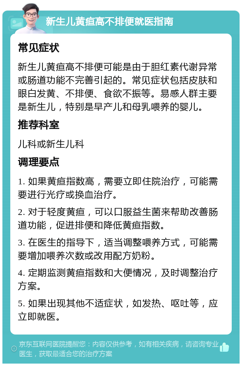 新生儿黄疸高不排便就医指南 常见症状 新生儿黄疸高不排便可能是由于胆红素代谢异常或肠道功能不完善引起的。常见症状包括皮肤和眼白发黄、不排便、食欲不振等。易感人群主要是新生儿，特别是早产儿和母乳喂养的婴儿。 推荐科室 儿科或新生儿科 调理要点 1. 如果黄疸指数高，需要立即住院治疗，可能需要进行光疗或换血治疗。 2. 对于轻度黄疸，可以口服益生菌来帮助改善肠道功能，促进排便和降低黄疸指数。 3. 在医生的指导下，适当调整喂养方式，可能需要增加喂养次数或改用配方奶粉。 4. 定期监测黄疸指数和大便情况，及时调整治疗方案。 5. 如果出现其他不适症状，如发热、呕吐等，应立即就医。