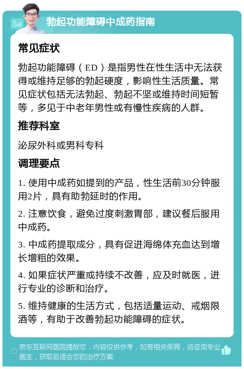 勃起功能障碍中成药指南 常见症状 勃起功能障碍（ED）是指男性在性生活中无法获得或维持足够的勃起硬度，影响性生活质量。常见症状包括无法勃起、勃起不坚或维持时间短暂等，多见于中老年男性或有慢性疾病的人群。 推荐科室 泌尿外科或男科专科 调理要点 1. 使用中成药如提到的产品，性生活前30分钟服用2片，具有助勃延时的作用。 2. 注意饮食，避免过度刺激胃部，建议餐后服用中成药。 3. 中成药提取成分，具有促进海绵体充血达到增长增粗的效果。 4. 如果症状严重或持续不改善，应及时就医，进行专业的诊断和治疗。 5. 维持健康的生活方式，包括适量运动、戒烟限酒等，有助于改善勃起功能障碍的症状。