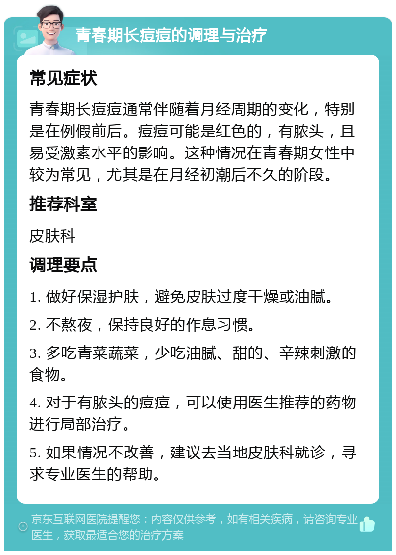 青春期长痘痘的调理与治疗 常见症状 青春期长痘痘通常伴随着月经周期的变化，特别是在例假前后。痘痘可能是红色的，有脓头，且易受激素水平的影响。这种情况在青春期女性中较为常见，尤其是在月经初潮后不久的阶段。 推荐科室 皮肤科 调理要点 1. 做好保湿护肤，避免皮肤过度干燥或油腻。 2. 不熬夜，保持良好的作息习惯。 3. 多吃青菜蔬菜，少吃油腻、甜的、辛辣刺激的食物。 4. 对于有脓头的痘痘，可以使用医生推荐的药物进行局部治疗。 5. 如果情况不改善，建议去当地皮肤科就诊，寻求专业医生的帮助。