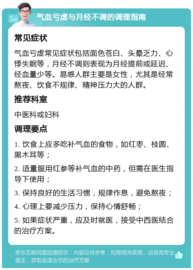 气血亏虚与月经不调的调理指南 常见症状 气血亏虚常见症状包括面色苍白、头晕乏力、心悸失眠等，月经不调则表现为月经提前或延迟、经血量少等。易感人群主要是女性，尤其是经常熬夜、饮食不规律、精神压力大的人群。 推荐科室 中医科或妇科 调理要点 1. 饮食上应多吃补气血的食物，如红枣、桂圆、黑木耳等； 2. 适量服用红参等补气血的中药，但需在医生指导下使用； 3. 保持良好的生活习惯，规律作息，避免熬夜； 4. 心理上要减少压力，保持心情舒畅； 5. 如果症状严重，应及时就医，接受中西医结合的治疗方案。