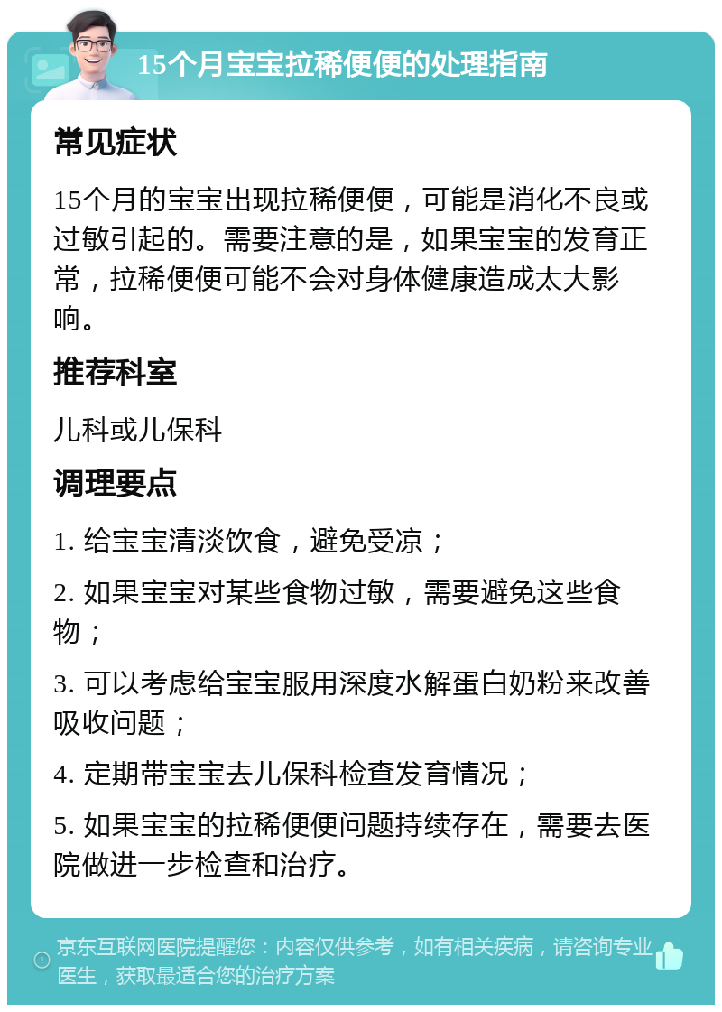 15个月宝宝拉稀便便的处理指南 常见症状 15个月的宝宝出现拉稀便便，可能是消化不良或过敏引起的。需要注意的是，如果宝宝的发育正常，拉稀便便可能不会对身体健康造成太大影响。 推荐科室 儿科或儿保科 调理要点 1. 给宝宝清淡饮食，避免受凉； 2. 如果宝宝对某些食物过敏，需要避免这些食物； 3. 可以考虑给宝宝服用深度水解蛋白奶粉来改善吸收问题； 4. 定期带宝宝去儿保科检查发育情况； 5. 如果宝宝的拉稀便便问题持续存在，需要去医院做进一步检查和治疗。