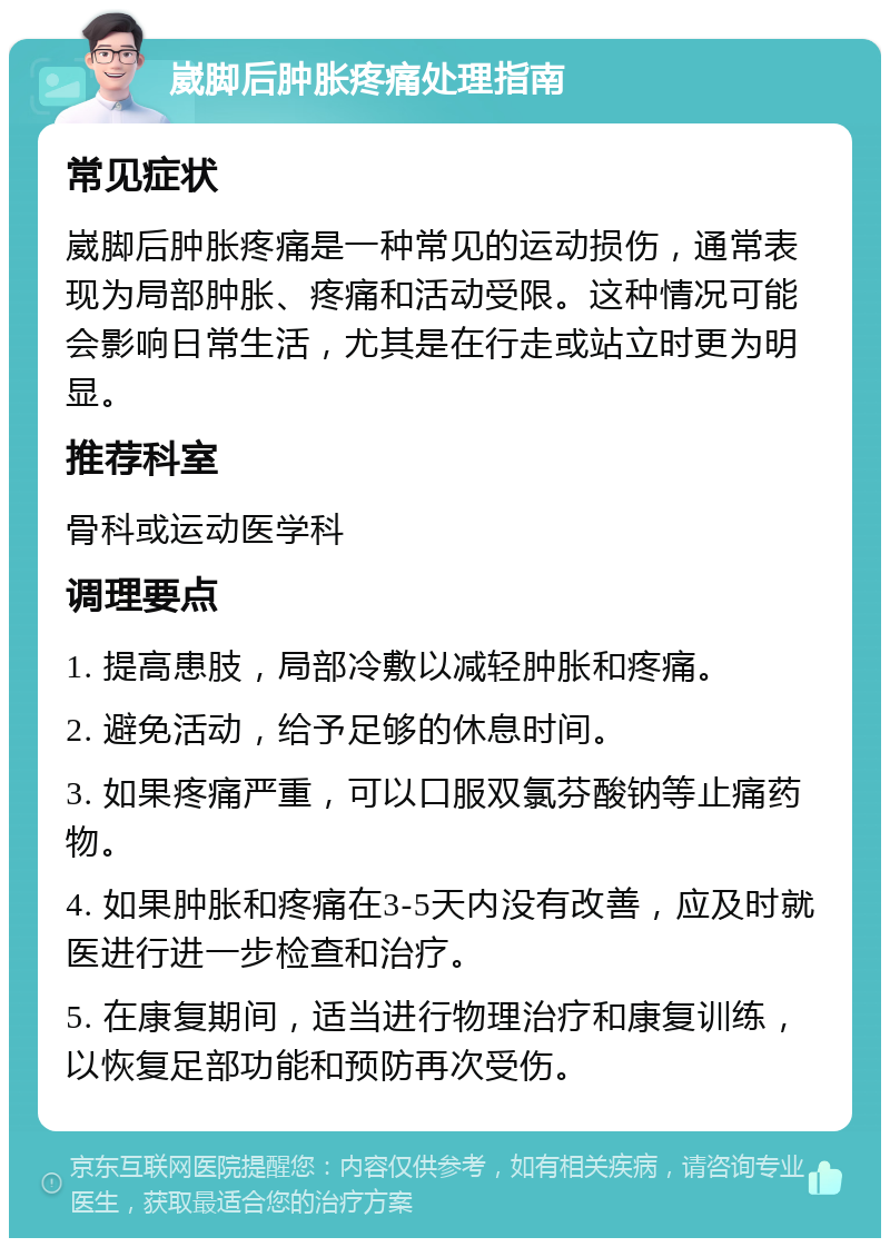 崴脚后肿胀疼痛处理指南 常见症状 崴脚后肿胀疼痛是一种常见的运动损伤，通常表现为局部肿胀、疼痛和活动受限。这种情况可能会影响日常生活，尤其是在行走或站立时更为明显。 推荐科室 骨科或运动医学科 调理要点 1. 提高患肢，局部冷敷以减轻肿胀和疼痛。 2. 避免活动，给予足够的休息时间。 3. 如果疼痛严重，可以口服双氯芬酸钠等止痛药物。 4. 如果肿胀和疼痛在3-5天内没有改善，应及时就医进行进一步检查和治疗。 5. 在康复期间，适当进行物理治疗和康复训练，以恢复足部功能和预防再次受伤。