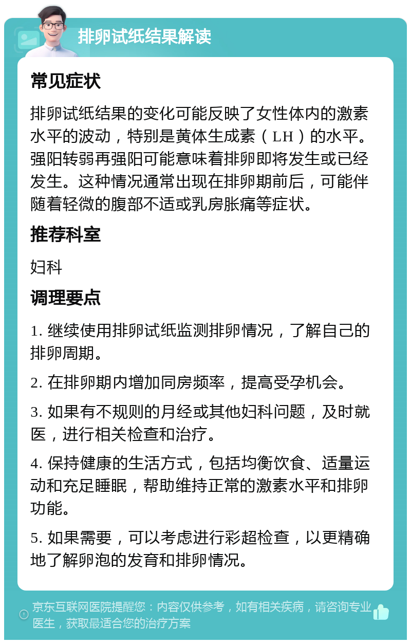 排卵试纸结果解读 常见症状 排卵试纸结果的变化可能反映了女性体内的激素水平的波动，特别是黄体生成素（LH）的水平。强阳转弱再强阳可能意味着排卵即将发生或已经发生。这种情况通常出现在排卵期前后，可能伴随着轻微的腹部不适或乳房胀痛等症状。 推荐科室 妇科 调理要点 1. 继续使用排卵试纸监测排卵情况，了解自己的排卵周期。 2. 在排卵期内增加同房频率，提高受孕机会。 3. 如果有不规则的月经或其他妇科问题，及时就医，进行相关检查和治疗。 4. 保持健康的生活方式，包括均衡饮食、适量运动和充足睡眠，帮助维持正常的激素水平和排卵功能。 5. 如果需要，可以考虑进行彩超检查，以更精确地了解卵泡的发育和排卵情况。