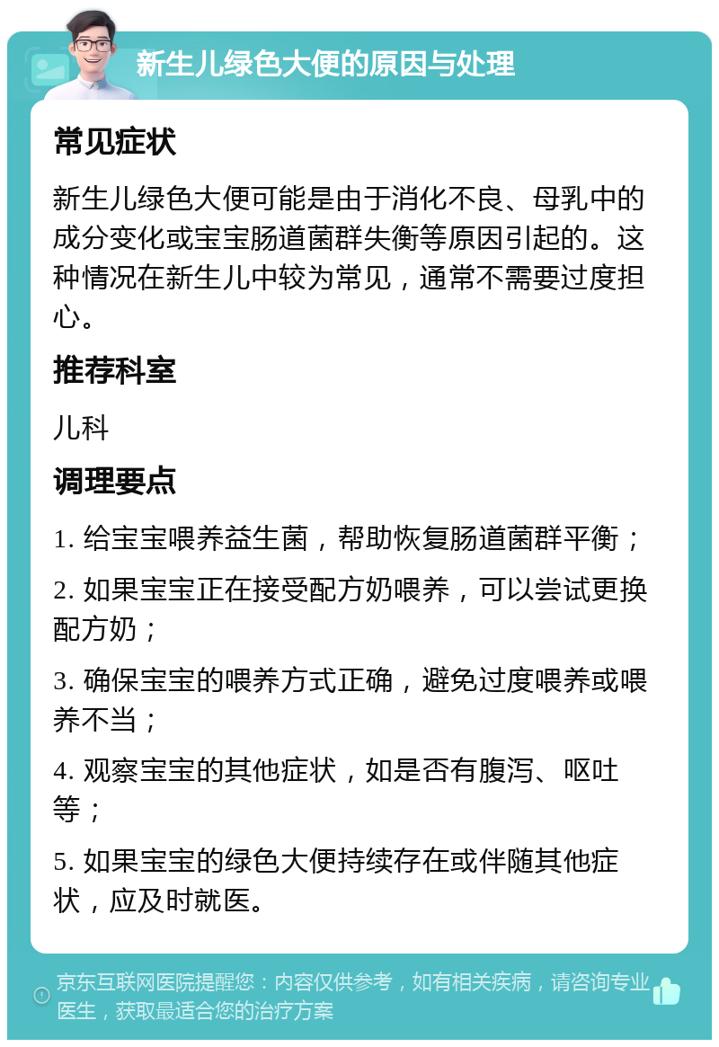 新生儿绿色大便的原因与处理 常见症状 新生儿绿色大便可能是由于消化不良、母乳中的成分变化或宝宝肠道菌群失衡等原因引起的。这种情况在新生儿中较为常见，通常不需要过度担心。 推荐科室 儿科 调理要点 1. 给宝宝喂养益生菌，帮助恢复肠道菌群平衡； 2. 如果宝宝正在接受配方奶喂养，可以尝试更换配方奶； 3. 确保宝宝的喂养方式正确，避免过度喂养或喂养不当； 4. 观察宝宝的其他症状，如是否有腹泻、呕吐等； 5. 如果宝宝的绿色大便持续存在或伴随其他症状，应及时就医。