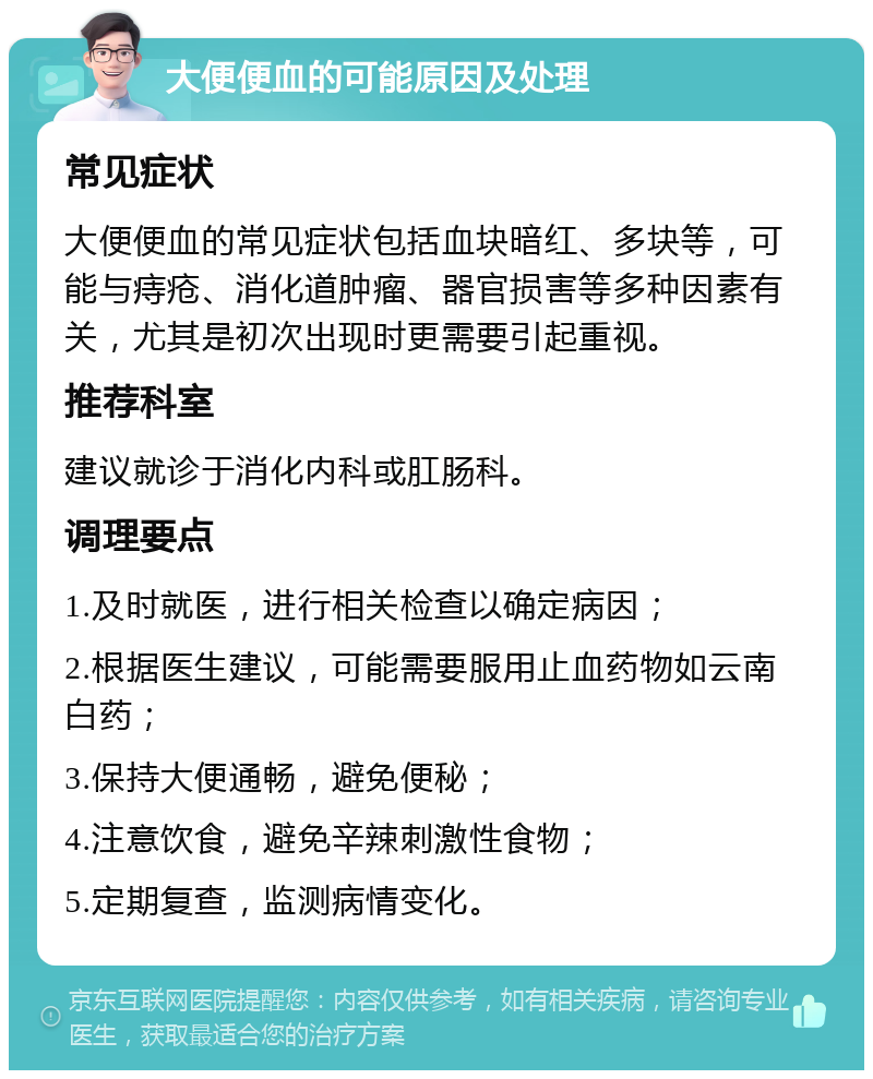 大便便血的可能原因及处理 常见症状 大便便血的常见症状包括血块暗红、多块等，可能与痔疮、消化道肿瘤、器官损害等多种因素有关，尤其是初次出现时更需要引起重视。 推荐科室 建议就诊于消化内科或肛肠科。 调理要点 1.及时就医，进行相关检查以确定病因； 2.根据医生建议，可能需要服用止血药物如云南白药； 3.保持大便通畅，避免便秘； 4.注意饮食，避免辛辣刺激性食物； 5.定期复查，监测病情变化。