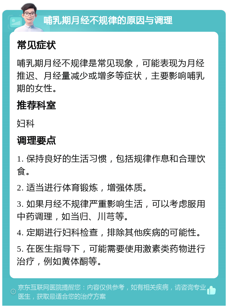 哺乳期月经不规律的原因与调理 常见症状 哺乳期月经不规律是常见现象，可能表现为月经推迟、月经量减少或增多等症状，主要影响哺乳期的女性。 推荐科室 妇科 调理要点 1. 保持良好的生活习惯，包括规律作息和合理饮食。 2. 适当进行体育锻炼，增强体质。 3. 如果月经不规律严重影响生活，可以考虑服用中药调理，如当归、川芎等。 4. 定期进行妇科检查，排除其他疾病的可能性。 5. 在医生指导下，可能需要使用激素类药物进行治疗，例如黄体酮等。