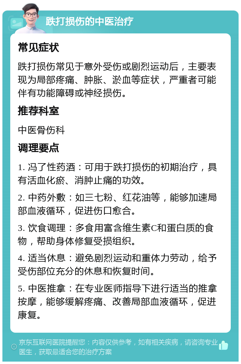 跌打损伤的中医治疗 常见症状 跌打损伤常见于意外受伤或剧烈运动后，主要表现为局部疼痛、肿胀、淤血等症状，严重者可能伴有功能障碍或神经损伤。 推荐科室 中医骨伤科 调理要点 1. 冯了性药酒：可用于跌打损伤的初期治疗，具有活血化瘀、消肿止痛的功效。 2. 中药外敷：如三七粉、红花油等，能够加速局部血液循环，促进伤口愈合。 3. 饮食调理：多食用富含维生素C和蛋白质的食物，帮助身体修复受损组织。 4. 适当休息：避免剧烈运动和重体力劳动，给予受伤部位充分的休息和恢复时间。 5. 中医推拿：在专业医师指导下进行适当的推拿按摩，能够缓解疼痛、改善局部血液循环，促进康复。