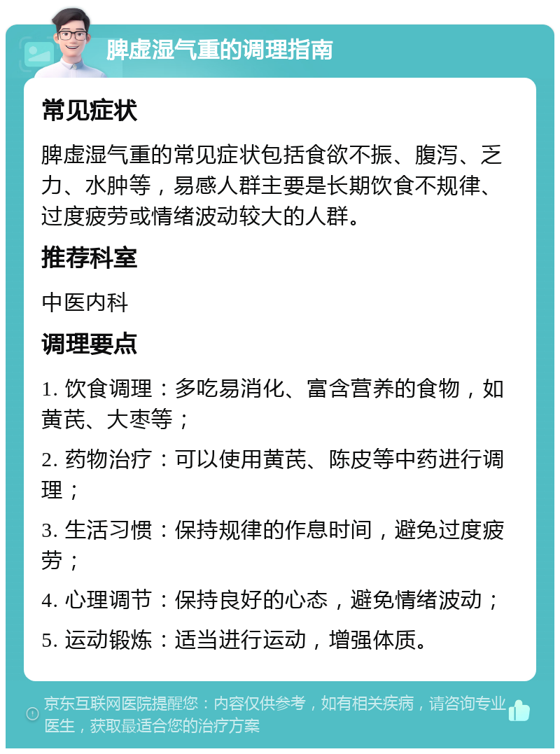 脾虚湿气重的调理指南 常见症状 脾虚湿气重的常见症状包括食欲不振、腹泻、乏力、水肿等，易感人群主要是长期饮食不规律、过度疲劳或情绪波动较大的人群。 推荐科室 中医内科 调理要点 1. 饮食调理：多吃易消化、富含营养的食物，如黄芪、大枣等； 2. 药物治疗：可以使用黄芪、陈皮等中药进行调理； 3. 生活习惯：保持规律的作息时间，避免过度疲劳； 4. 心理调节：保持良好的心态，避免情绪波动； 5. 运动锻炼：适当进行运动，增强体质。