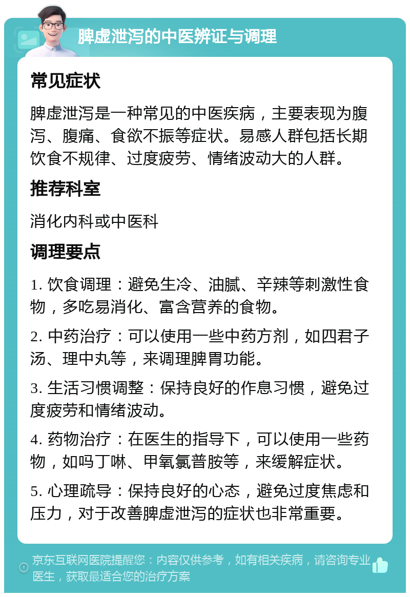 脾虚泄泻的中医辨证与调理 常见症状 脾虚泄泻是一种常见的中医疾病，主要表现为腹泻、腹痛、食欲不振等症状。易感人群包括长期饮食不规律、过度疲劳、情绪波动大的人群。 推荐科室 消化内科或中医科 调理要点 1. 饮食调理：避免生冷、油腻、辛辣等刺激性食物，多吃易消化、富含营养的食物。 2. 中药治疗：可以使用一些中药方剂，如四君子汤、理中丸等，来调理脾胃功能。 3. 生活习惯调整：保持良好的作息习惯，避免过度疲劳和情绪波动。 4. 药物治疗：在医生的指导下，可以使用一些药物，如吗丁啉、甲氧氯普胺等，来缓解症状。 5. 心理疏导：保持良好的心态，避免过度焦虑和压力，对于改善脾虚泄泻的症状也非常重要。