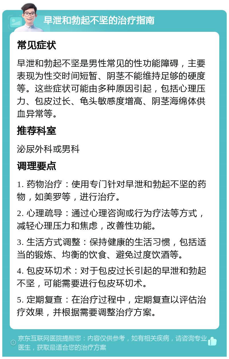 早泄和勃起不坚的治疗指南 常见症状 早泄和勃起不坚是男性常见的性功能障碍，主要表现为性交时间短暂、阴茎不能维持足够的硬度等。这些症状可能由多种原因引起，包括心理压力、包皮过长、龟头敏感度增高、阴茎海绵体供血异常等。 推荐科室 泌尿外科或男科 调理要点 1. 药物治疗：使用专门针对早泄和勃起不坚的药物，如美罗等，进行治疗。 2. 心理疏导：通过心理咨询或行为疗法等方式，减轻心理压力和焦虑，改善性功能。 3. 生活方式调整：保持健康的生活习惯，包括适当的锻炼、均衡的饮食、避免过度饮酒等。 4. 包皮环切术：对于包皮过长引起的早泄和勃起不坚，可能需要进行包皮环切术。 5. 定期复查：在治疗过程中，定期复查以评估治疗效果，并根据需要调整治疗方案。