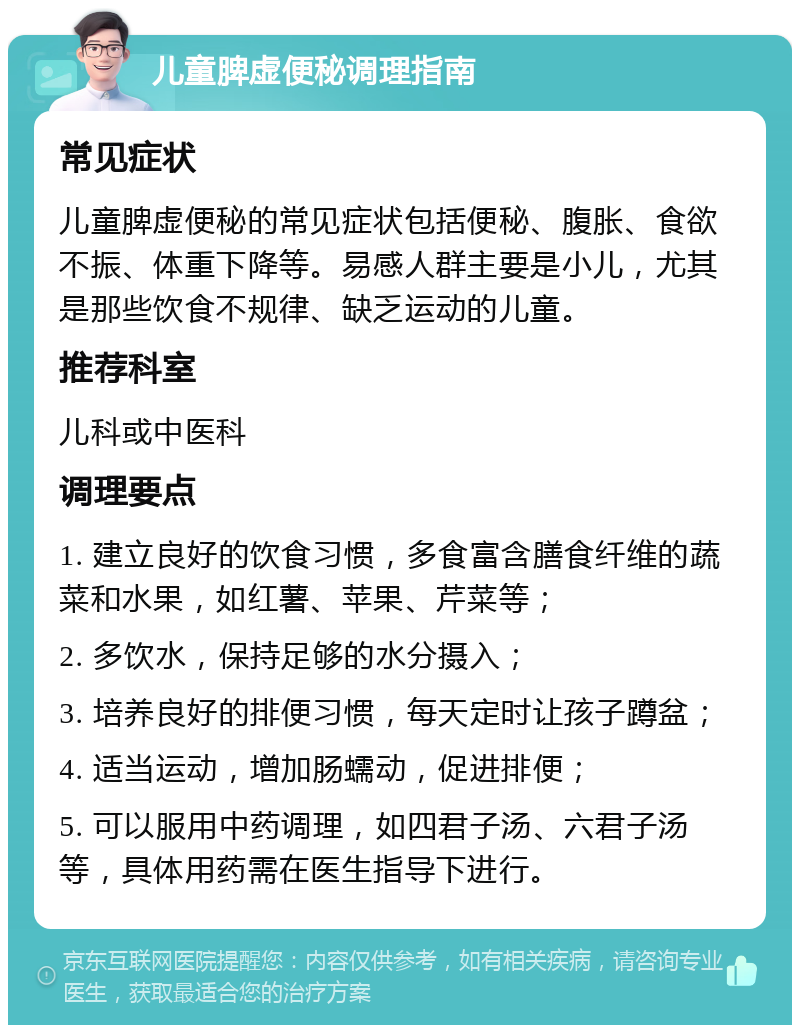 儿童脾虚便秘调理指南 常见症状 儿童脾虚便秘的常见症状包括便秘、腹胀、食欲不振、体重下降等。易感人群主要是小儿，尤其是那些饮食不规律、缺乏运动的儿童。 推荐科室 儿科或中医科 调理要点 1. 建立良好的饮食习惯，多食富含膳食纤维的蔬菜和水果，如红薯、苹果、芹菜等； 2. 多饮水，保持足够的水分摄入； 3. 培养良好的排便习惯，每天定时让孩子蹲盆； 4. 适当运动，增加肠蠕动，促进排便； 5. 可以服用中药调理，如四君子汤、六君子汤等，具体用药需在医生指导下进行。