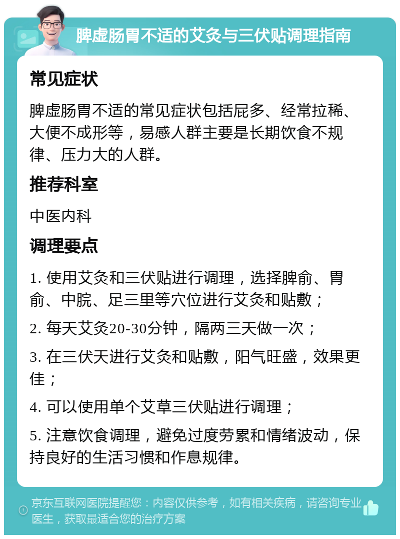 脾虚肠胃不适的艾灸与三伏贴调理指南 常见症状 脾虚肠胃不适的常见症状包括屁多、经常拉稀、大便不成形等，易感人群主要是长期饮食不规律、压力大的人群。 推荐科室 中医内科 调理要点 1. 使用艾灸和三伏贴进行调理，选择脾俞、胃俞、中脘、足三里等穴位进行艾灸和贴敷； 2. 每天艾灸20-30分钟，隔两三天做一次； 3. 在三伏天进行艾灸和贴敷，阳气旺盛，效果更佳； 4. 可以使用单个艾草三伏贴进行调理； 5. 注意饮食调理，避免过度劳累和情绪波动，保持良好的生活习惯和作息规律。