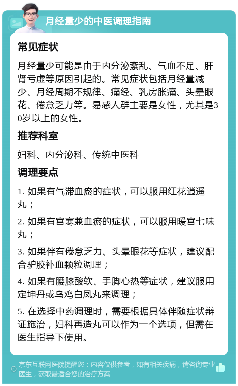 月经量少的中医调理指南 常见症状 月经量少可能是由于内分泌紊乱、气血不足、肝肾亏虚等原因引起的。常见症状包括月经量减少、月经周期不规律、痛经、乳房胀痛、头晕眼花、倦怠乏力等。易感人群主要是女性，尤其是30岁以上的女性。 推荐科室 妇科、内分泌科、传统中医科 调理要点 1. 如果有气滞血瘀的症状，可以服用红花逍遥丸； 2. 如果有宫寒兼血瘀的症状，可以服用暖宫七味丸； 3. 如果伴有倦怠乏力、头晕眼花等症状，建议配合驴胶补血颗粒调理； 4. 如果有腰膝酸软、手脚心热等症状，建议服用定坤丹或乌鸡白凤丸来调理； 5. 在选择中药调理时，需要根据具体伴随症状辩证施治，妇科再造丸可以作为一个选项，但需在医生指导下使用。