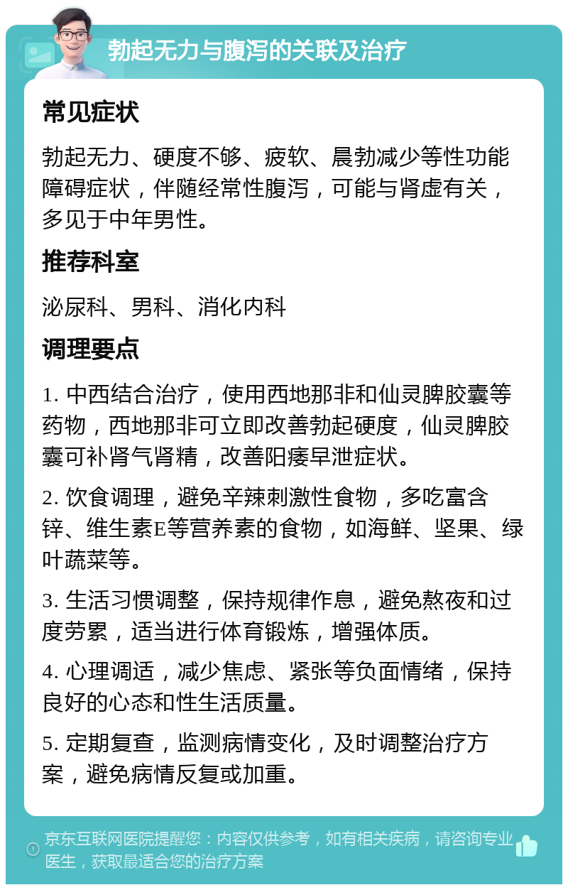 勃起无力与腹泻的关联及治疗 常见症状 勃起无力、硬度不够、疲软、晨勃减少等性功能障碍症状，伴随经常性腹泻，可能与肾虚有关，多见于中年男性。 推荐科室 泌尿科、男科、消化内科 调理要点 1. 中西结合治疗，使用西地那非和仙灵脾胶囊等药物，西地那非可立即改善勃起硬度，仙灵脾胶囊可补肾气肾精，改善阳痿早泄症状。 2. 饮食调理，避免辛辣刺激性食物，多吃富含锌、维生素E等营养素的食物，如海鲜、坚果、绿叶蔬菜等。 3. 生活习惯调整，保持规律作息，避免熬夜和过度劳累，适当进行体育锻炼，增强体质。 4. 心理调适，减少焦虑、紧张等负面情绪，保持良好的心态和性生活质量。 5. 定期复查，监测病情变化，及时调整治疗方案，避免病情反复或加重。