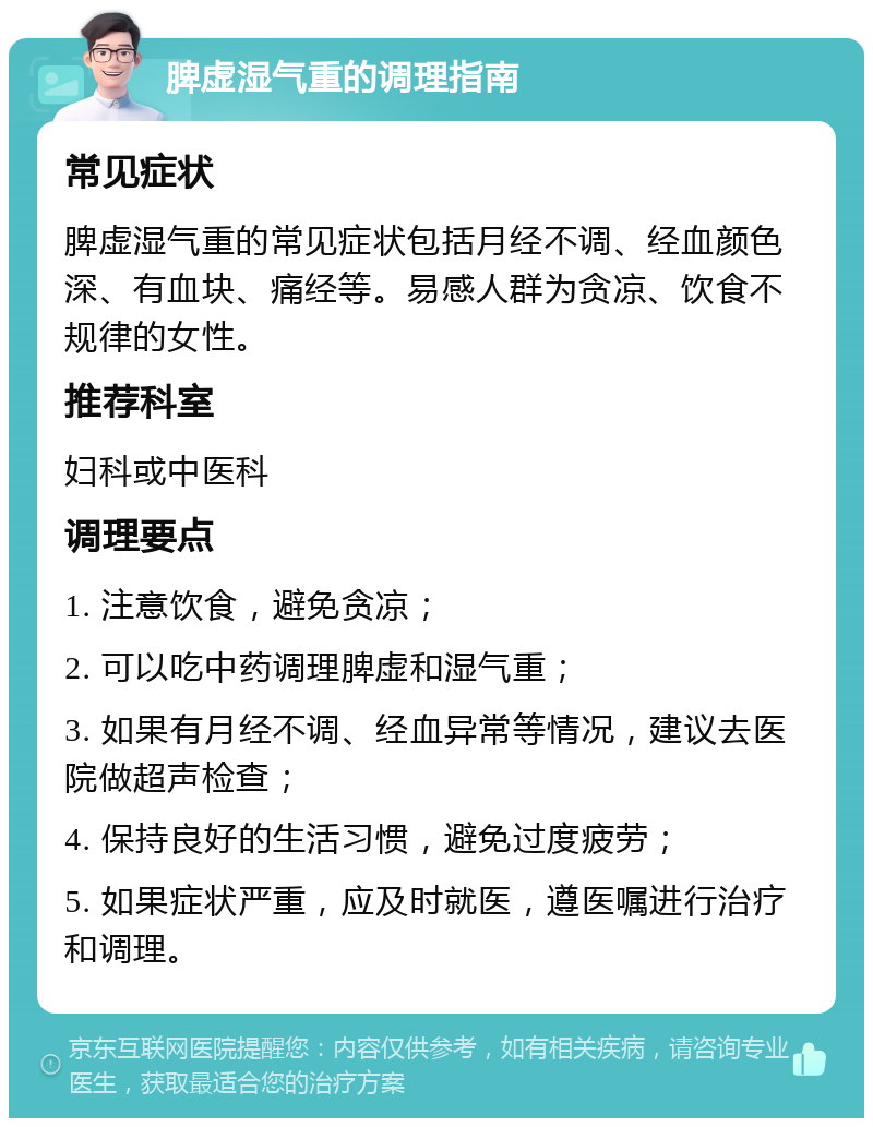 脾虚湿气重的调理指南 常见症状 脾虚湿气重的常见症状包括月经不调、经血颜色深、有血块、痛经等。易感人群为贪凉、饮食不规律的女性。 推荐科室 妇科或中医科 调理要点 1. 注意饮食，避免贪凉； 2. 可以吃中药调理脾虚和湿气重； 3. 如果有月经不调、经血异常等情况，建议去医院做超声检查； 4. 保持良好的生活习惯，避免过度疲劳； 5. 如果症状严重，应及时就医，遵医嘱进行治疗和调理。